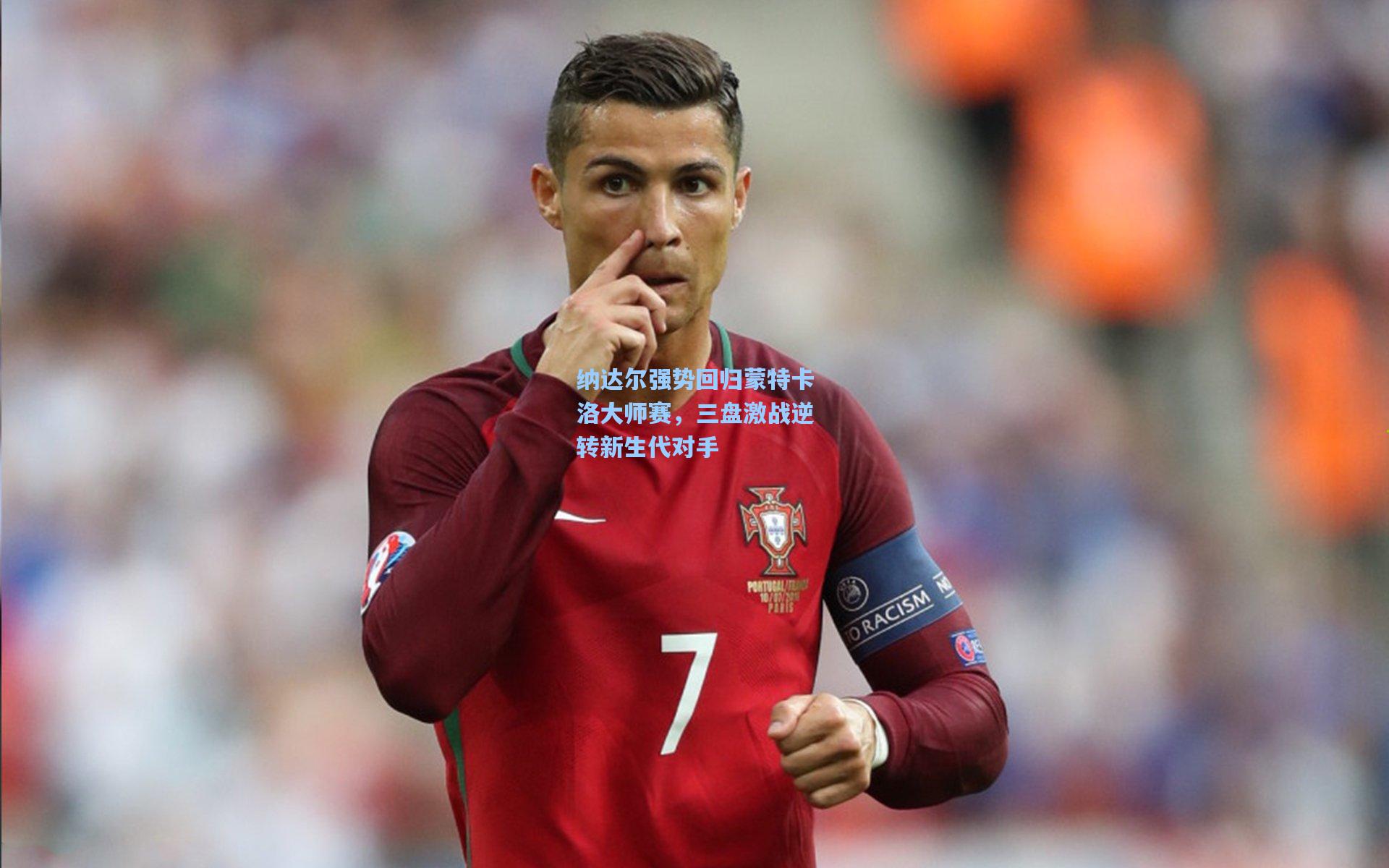 爱游戏中国-纳达尔强势回归蒙特卡洛大师赛，三盘激战逆转新生代对手