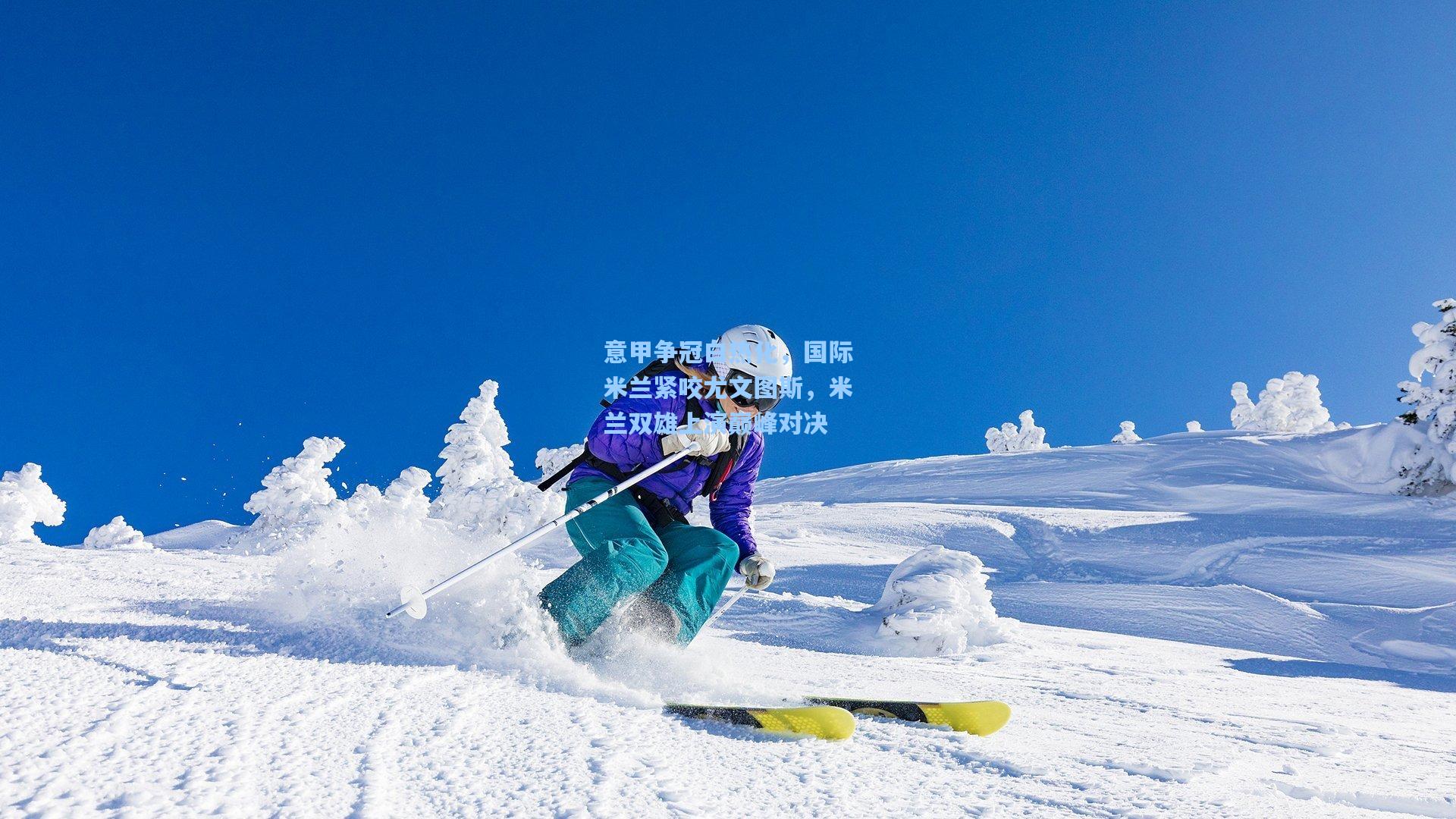 意甲争冠白热化，国际米兰紧咬尤文图斯，米兰双雄上演巅峰对决