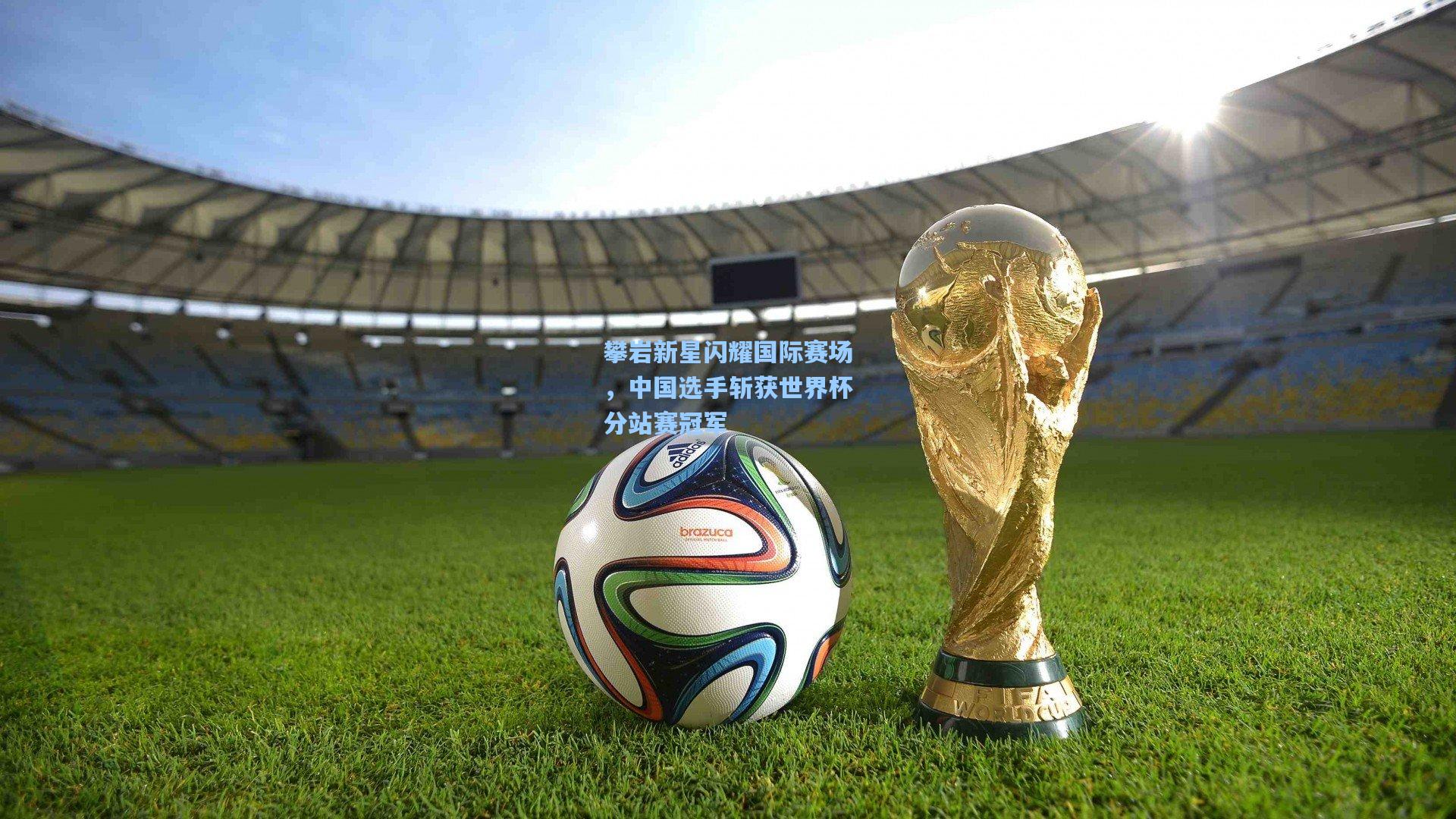 攀岩新星闪耀国际赛场，中国选手斩获世界杯分站赛冠军
