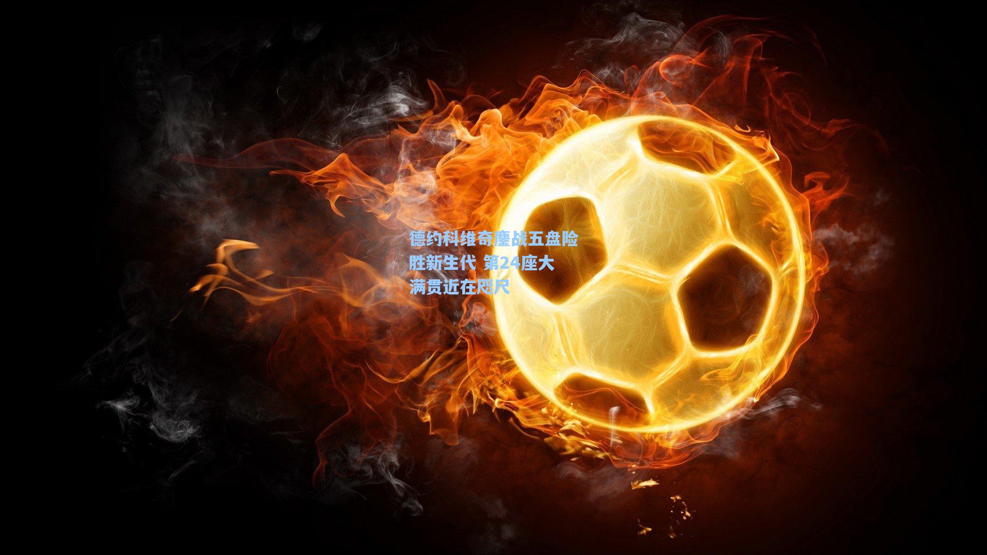 德约科维奇鏖战五盘险胜新生代 第24座大满贯近在咫尺
