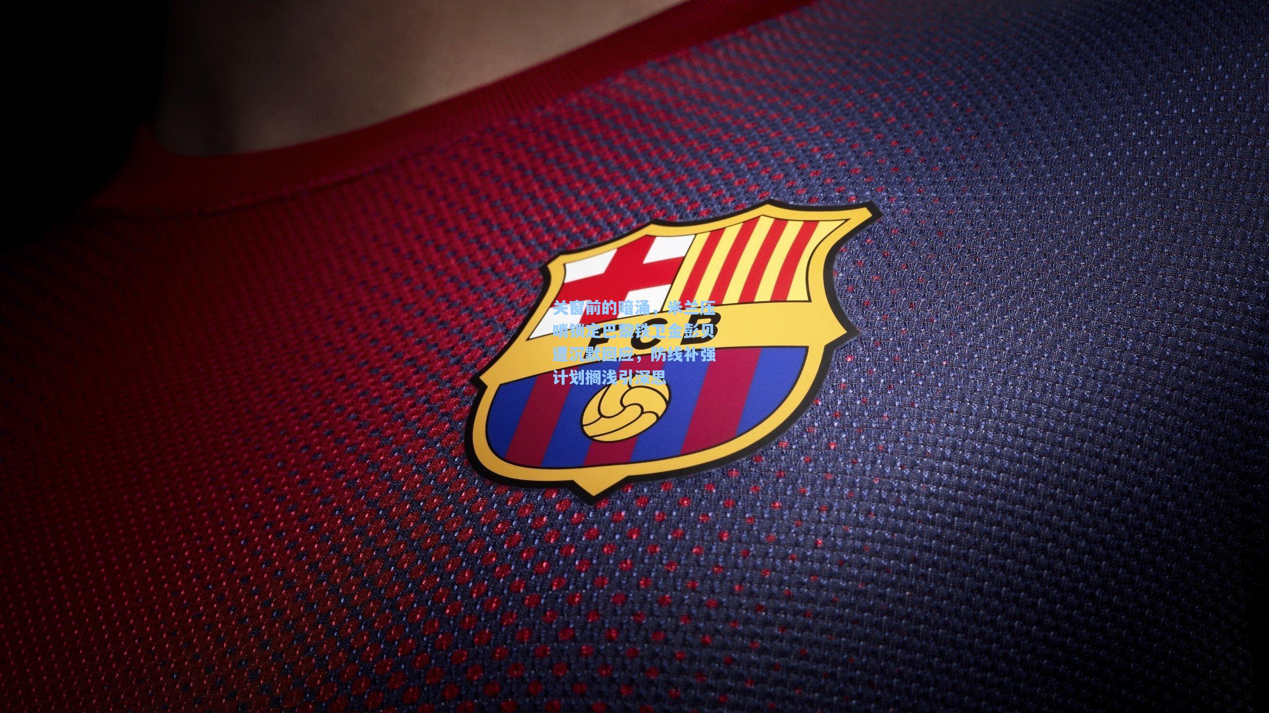 AYX SPORTS：关窗前的暗涌，米兰压哨锁定巴黎铁卫金彭贝遭沉默回应，防线补强计划搁浅引深思