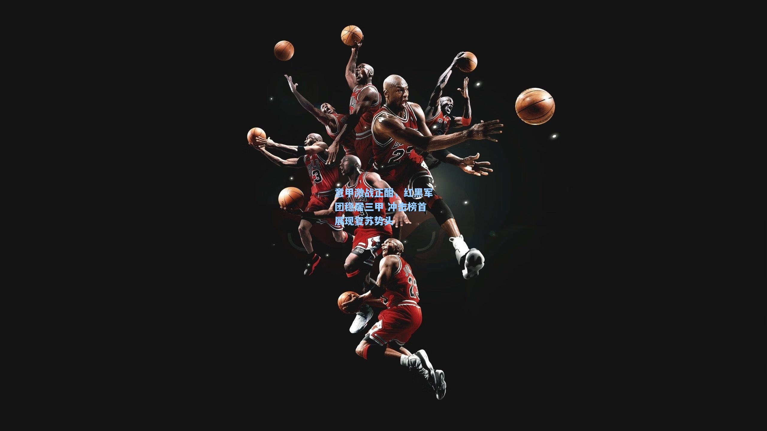 爱游戏|意甲激战正酣，红黑军团稳居三甲 冲击榜首展现复苏势头