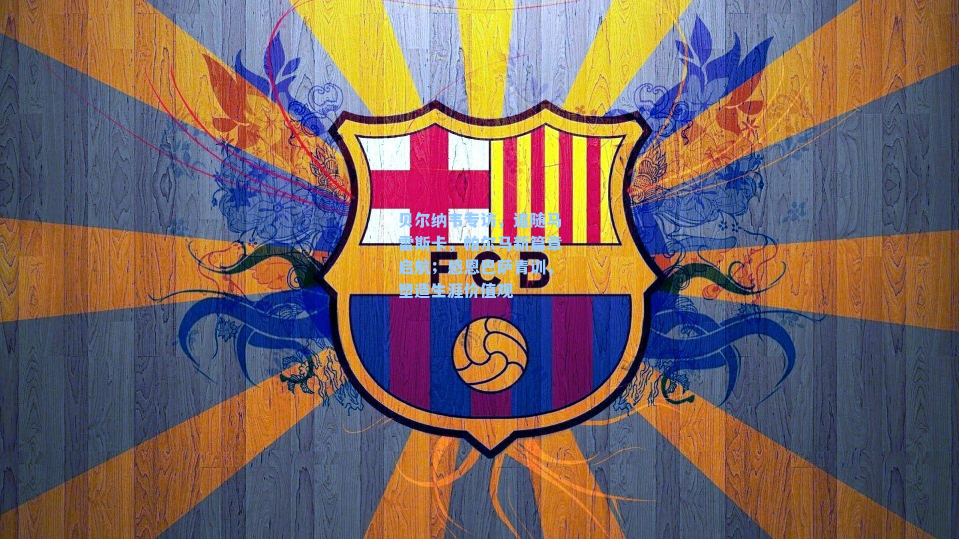 贝尔纳韦专访，追随马雷斯卡，帕尔马新篇章启航；感恩巴萨青训，塑造生涯价值观