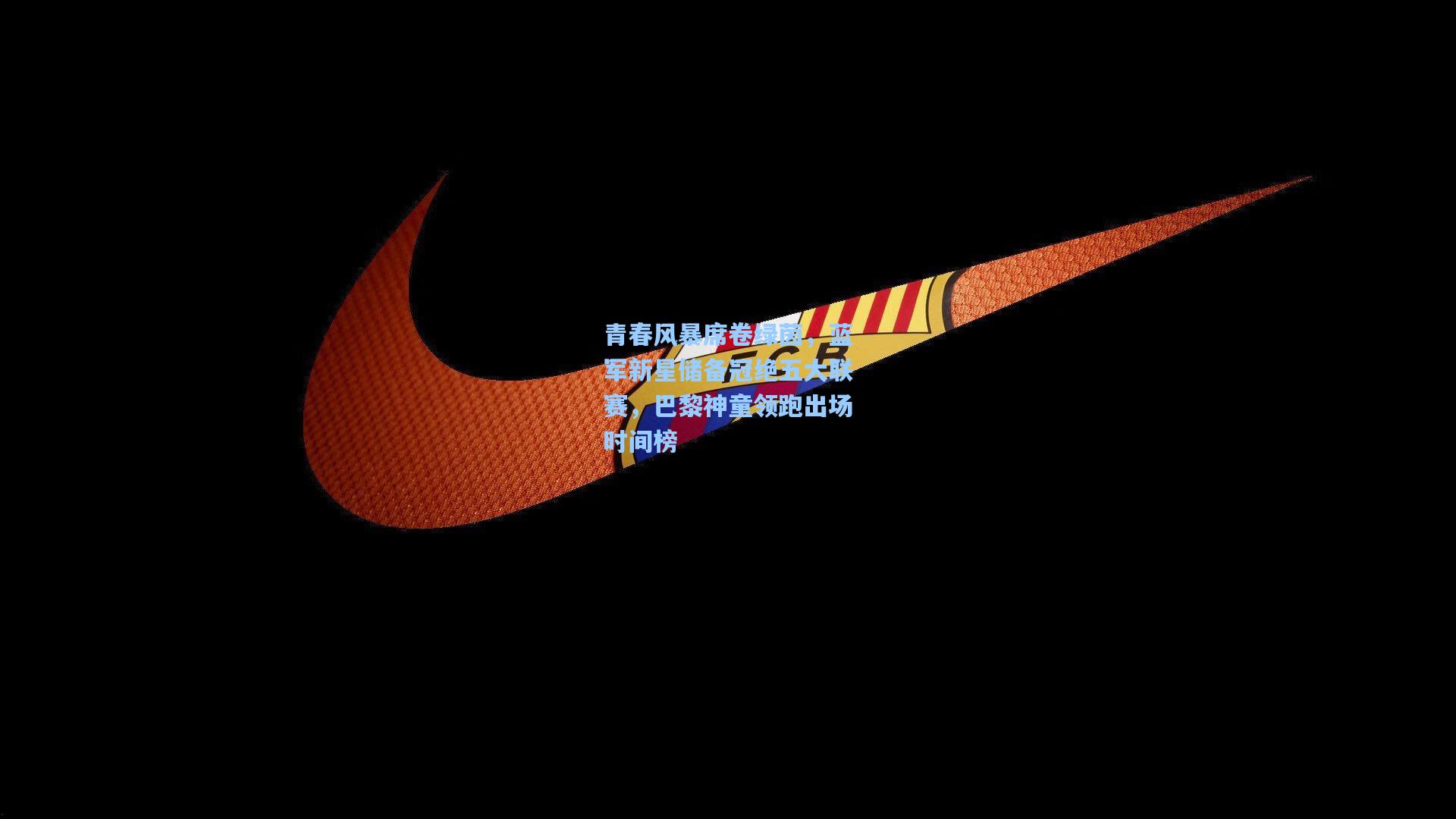 青春风暴席卷绿茵，蓝军新星储备冠绝五大联赛，巴黎神童领跑出场时间榜