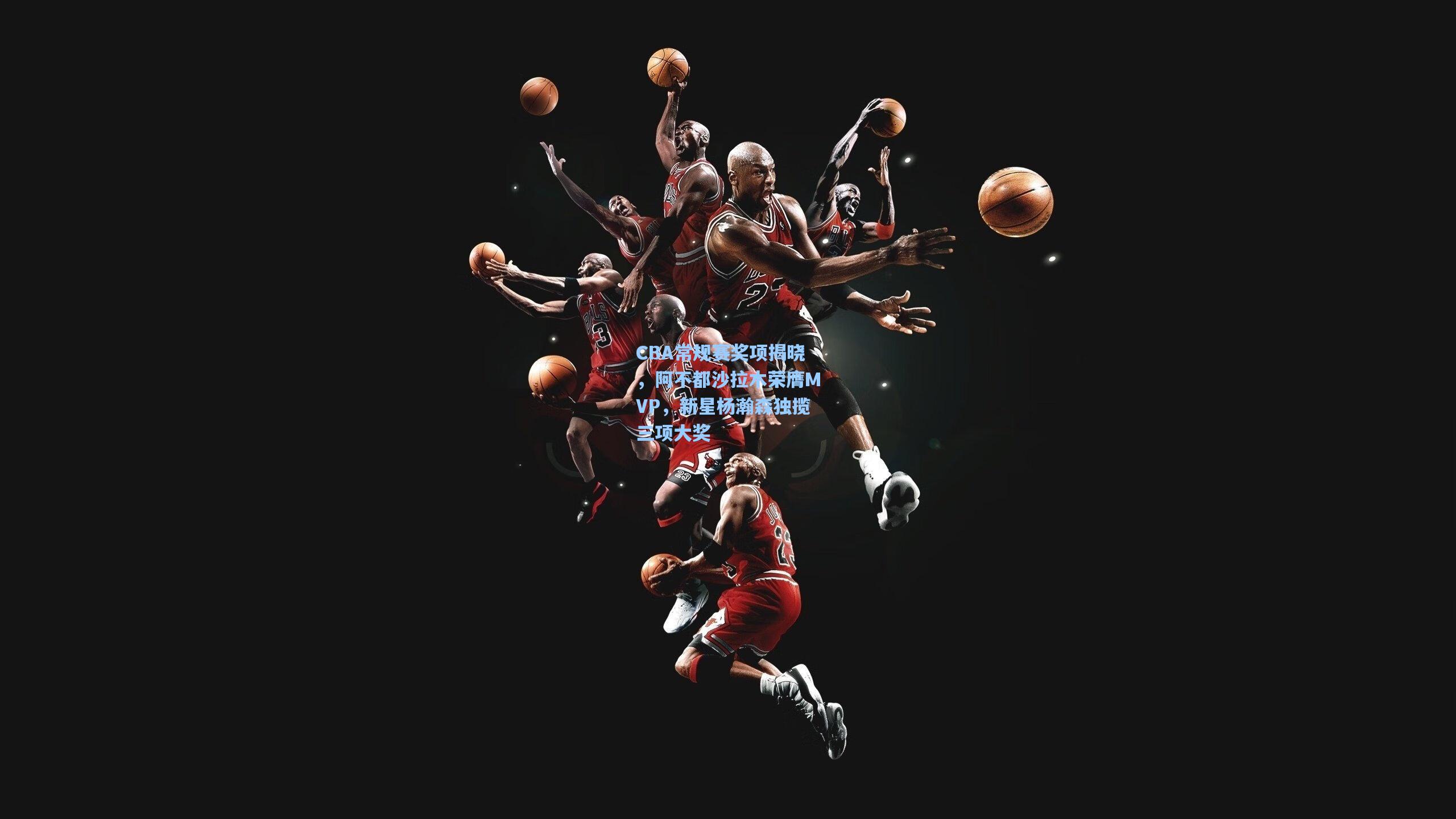 CBA常规赛奖项揭晓，阿不都沙拉木荣膺MVP，新星杨瀚森独揽三项大奖