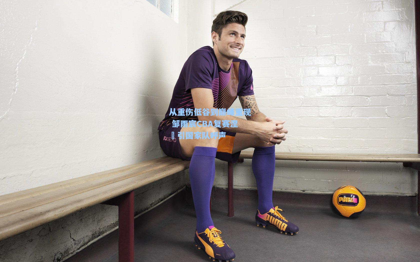 ayx|从重伤低谷到巅峰重现 邹雨宸CBA复赛涅槃引国家队呼声