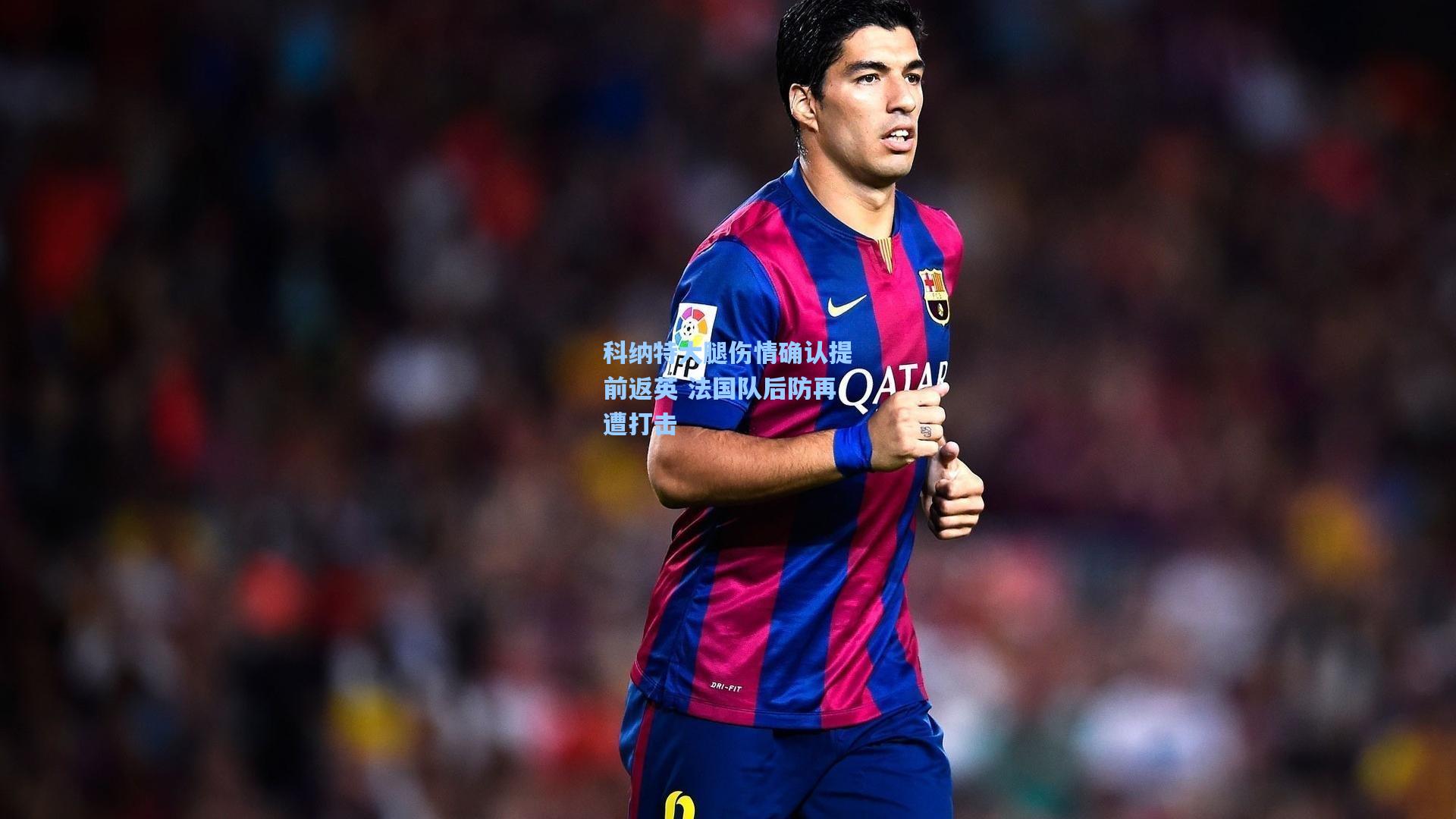 科纳特大腿伤情确认提前返英 法国队后防再遭打击