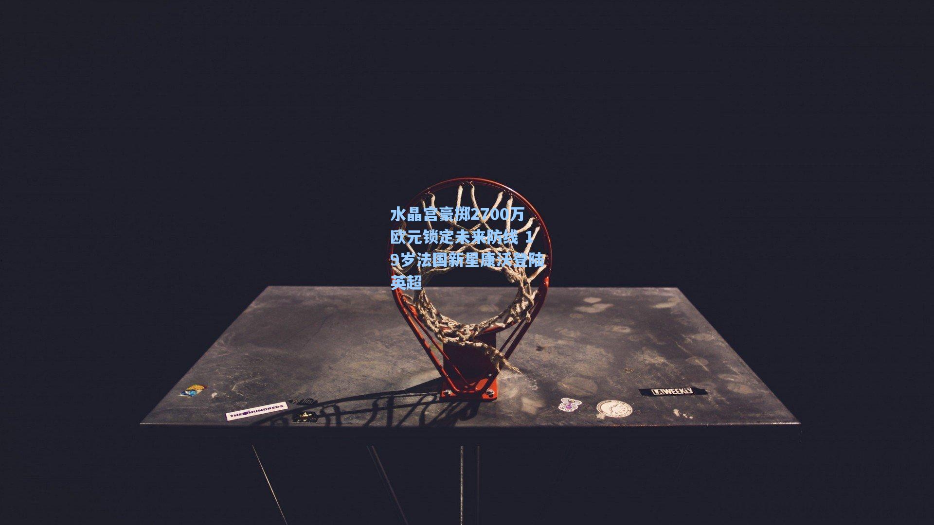 水晶宫豪掷2700万欧元锁定未来防线 19岁法国新星康沃登陆英超