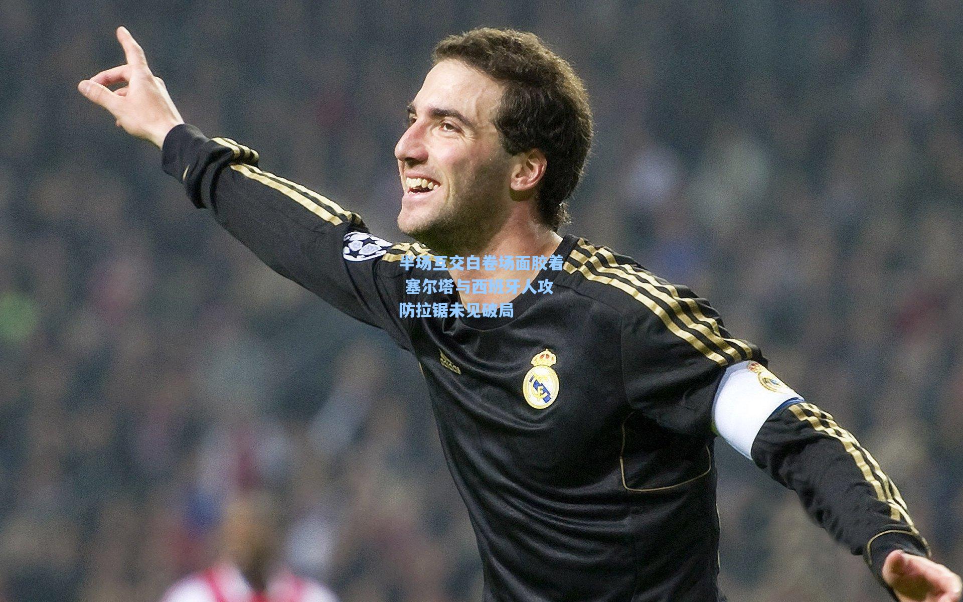 半场互交白卷场面胶着 塞尔塔与西班牙人攻防拉锯未见破局