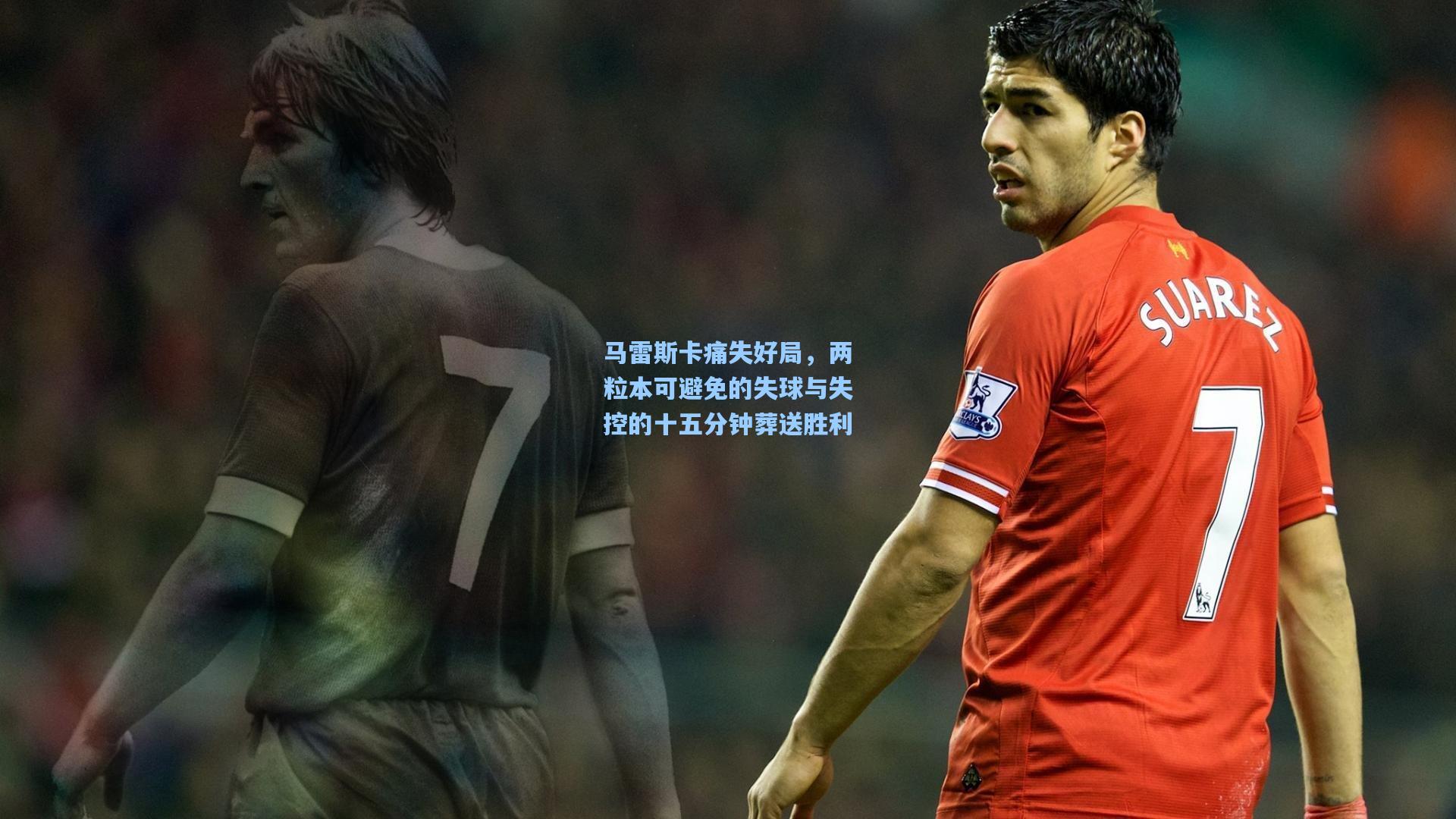 马雷斯卡痛失好局，两粒本可避免的失球与失控的十五分钟葬送胜利