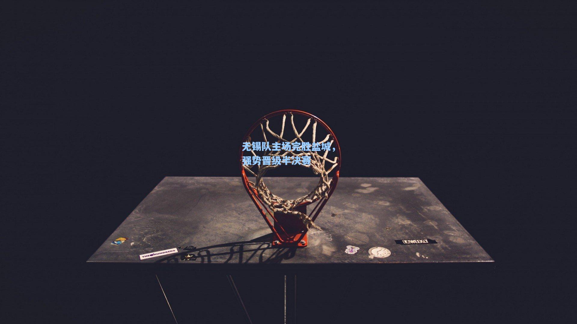 无锡队主场完胜盐城，强势晋级半决赛