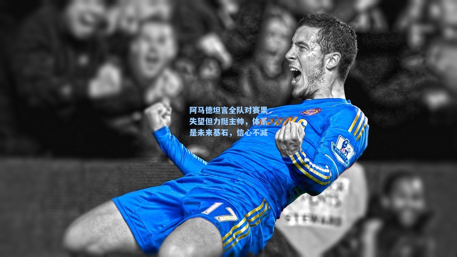 阿马德坦言全队对赛果失望但力挺主帅，体系是未来基石，信心不减