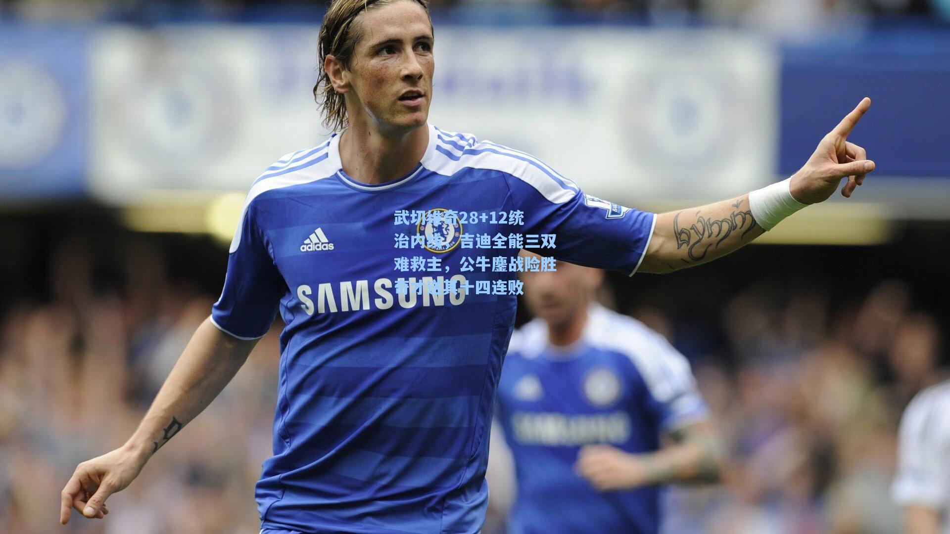 武切维奇28+12统治内线，吉迪全能三双难救主，公牛鏖战险胜奇才送其十四连败